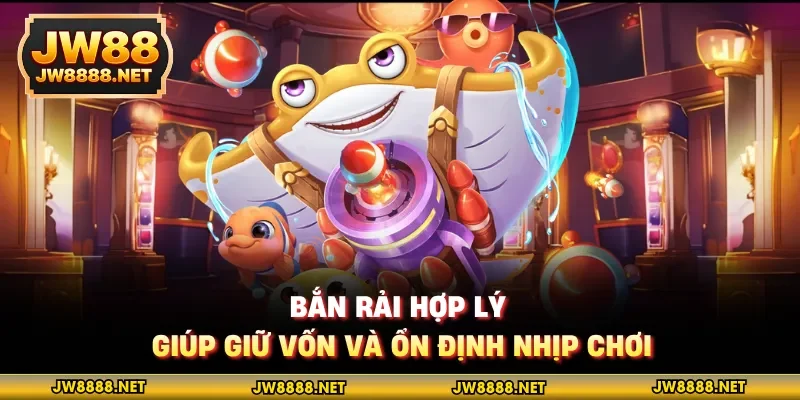 Bắn rải hợp lý giúp giữ vốn và ổn định nhịp chơi