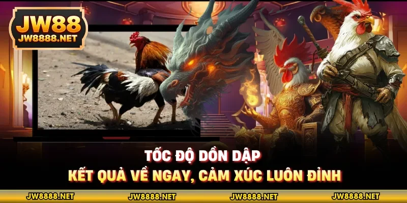 Tốc độ dồn dập, kết quả về ngay, cảm xúc luôn đỉnh
