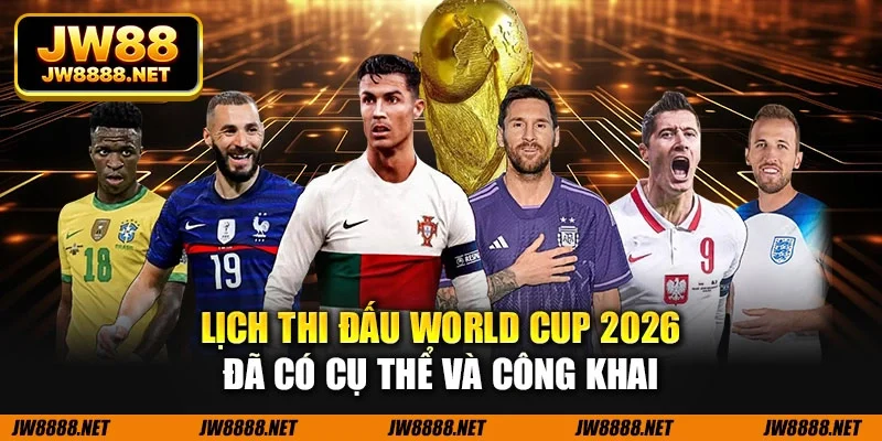 Lịch thi đấu World Cup 2026 đã có cụ thể và công khai